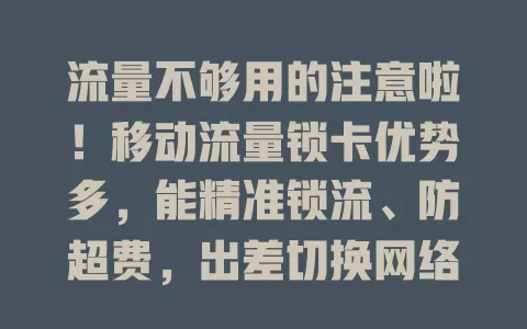流量不够用的注意啦！移动流量锁卡优势多，能精准锁流、防超费，出差切换网络也好用，操作简单，快来了解！