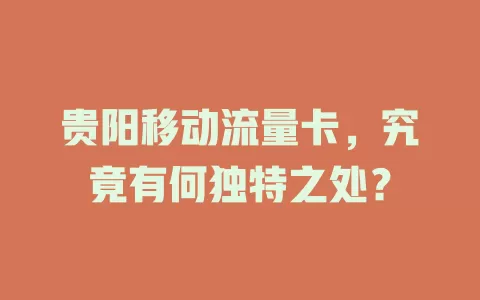 贵阳移动流量卡，究竟有何独特之处？
