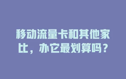移动流量卡和其他家比，办它最划算吗？