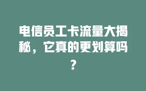 电信员工卡流量大揭秘，它真的更划算吗？