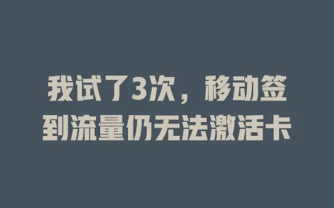 我试了3次，移动签到流量仍无法激活卡