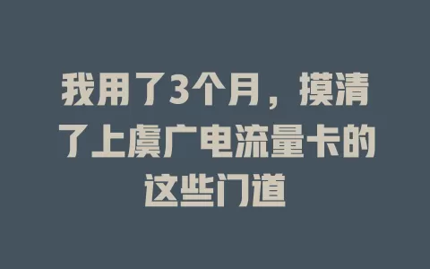 我用了3个月，摸清了上虞广电流量卡的这些门道