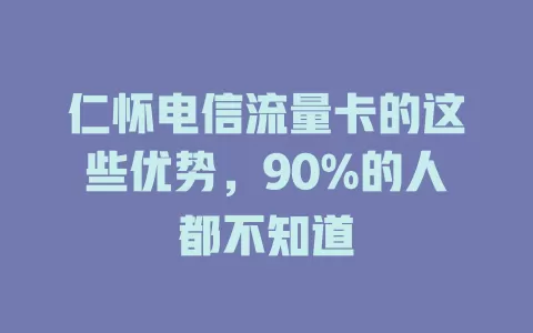 仁怀电信流量卡的这些优势，90%的人都不知道