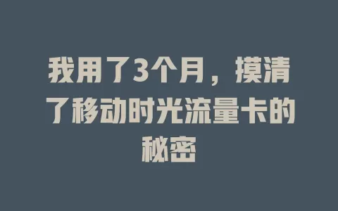 我用了3个月，摸清了移动时光流量卡的秘密