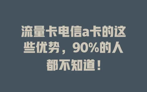 流量卡电信a卡的这些优势，90%的人都不知道！