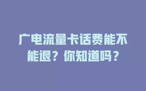 广电流量卡话费能不能退？你知道吗？