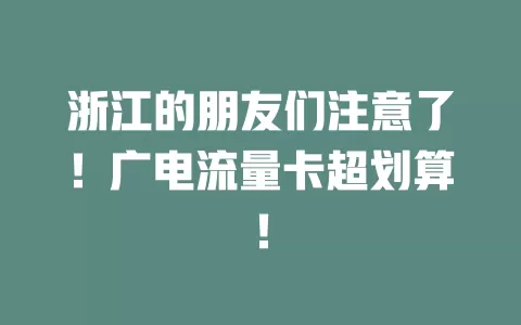 浙江的朋友们注意了！广电流量卡超划算！