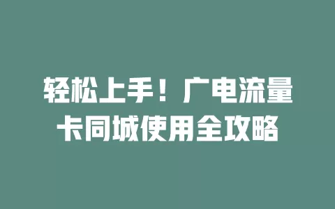 轻松上手！广电流量卡同城使用全攻略