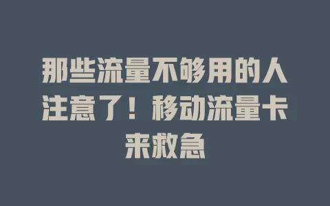 那些流量不够用的人注意了！移动流量卡来救急