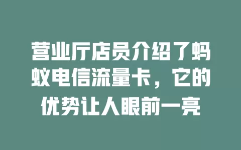 营业厅店员介绍了蚂蚁电信流量卡，它的优势让人眼前一亮