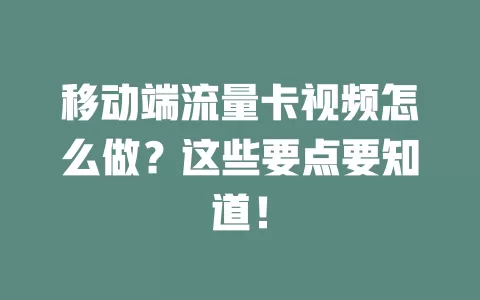 移动端流量卡视频怎么做？这些要点要知道！