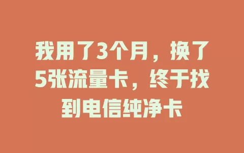 我用了3个月，换了5张流量卡，终于找到电信纯净卡