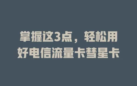 掌握这3点，轻松用好电信流量卡彗星卡