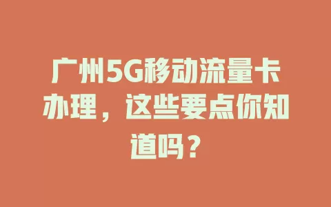 广州5G移动流量卡办理，这些要点你知道吗？