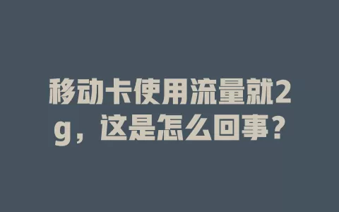 移动卡使用流量就2g，这是怎么回事？