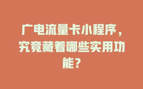 广电流量卡小程序，究竟藏着哪些实用功能？