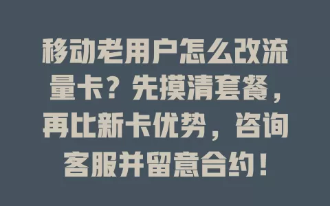 移动老用户怎么改流量卡？先摸清套餐，再比新卡优势，咨询客服并留意合约！