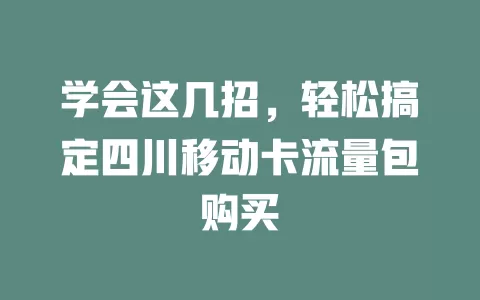 学会这几招，轻松搞定四川移动卡流量包购买