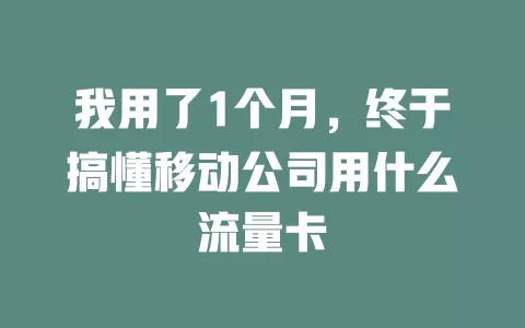 我用了1个月，终于搞懂移动公司用什么流量卡