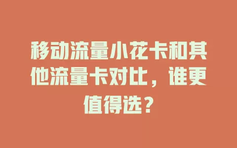 移动流量小花卡和其他流量卡对比，谁更值得选？