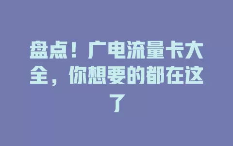 盘点！广电流量卡大全，你想要的都在这了