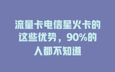 流量卡电信星火卡的这些优势，90%的人都不知道