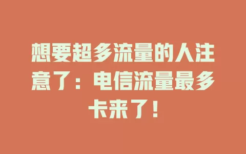 想要超多流量的人注意了：电信流量最多卡来了！