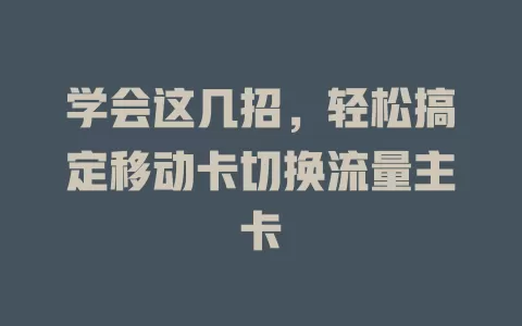 学会这几招，轻松搞定移动卡切换流量主卡