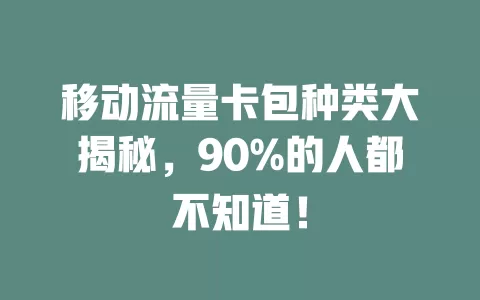移动流量卡包种类大揭秘，90%的人都不知道！