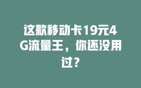 这款移动卡19元4G流量王，你还没用过？