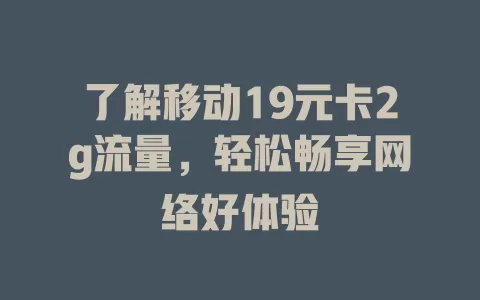 了解移动19元卡2g流量，轻松畅享网络好体验