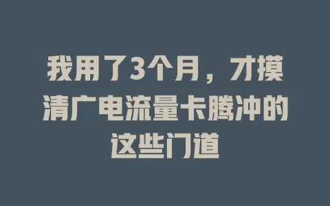 我用了3个月，才摸清广电流量卡腾冲的这些门道