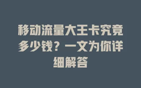 移动流量大王卡究竟多少钱？一文为你详细解答