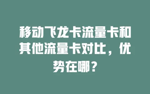 移动飞龙卡流量卡和其他流量卡对比，优势在哪？