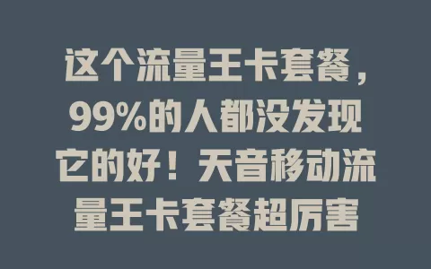 这个流量王卡套餐，99%的人都没发现它的好！天音移动流量王卡套餐超厉害