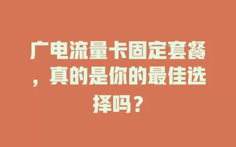 广电流量卡固定套餐，真的是你的最佳选择吗？