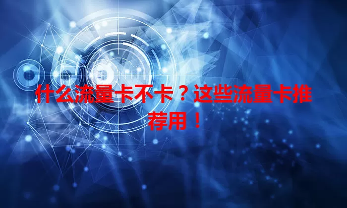 什么流量卡不卡？这些流量卡推荐用！