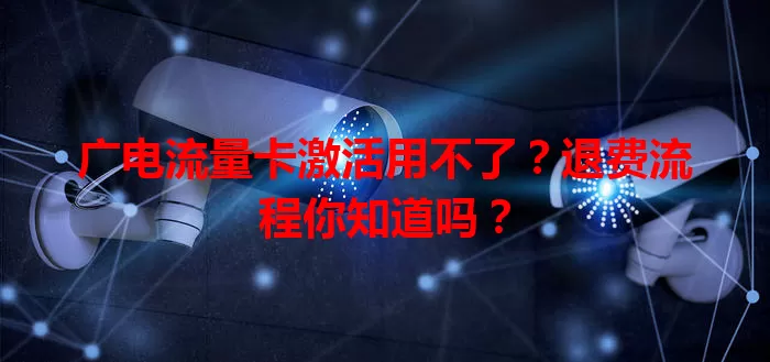 广电流量卡激活用不了？退费流程你知道吗？