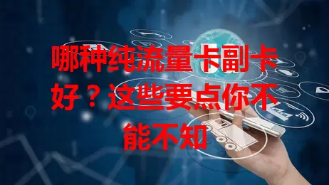 哪种纯流量卡副卡好？这些要点你不能不知