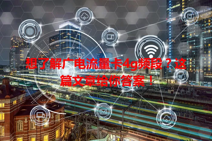 想了解广电流量卡4g频段？这篇文章给你答案！