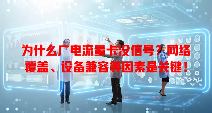 为什么广电流量卡没信号？网络覆盖、设备兼容等因素是关键！