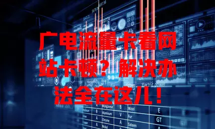 广电流量卡看网站卡顿？解决办法全在这儿！