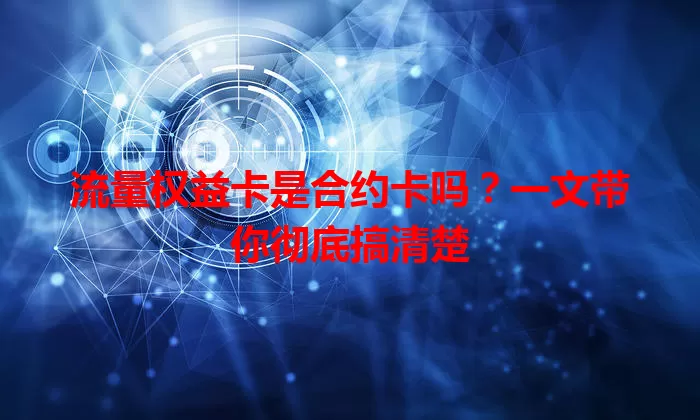 流量权益卡是合约卡吗？一文带你彻底搞清楚