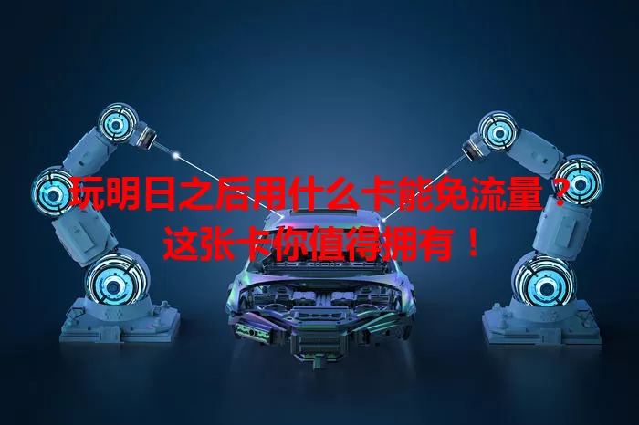 玩明日之后用什么卡能免流量？这张卡你值得拥有！