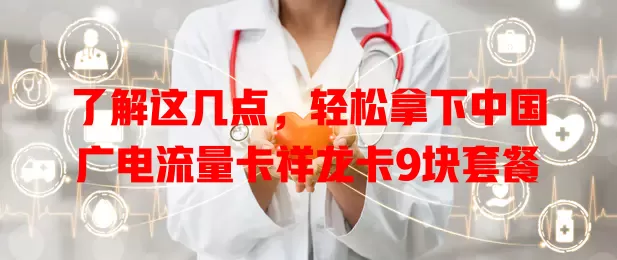 了解这几点，轻松拿下中国广电流量卡祥龙卡9块套餐