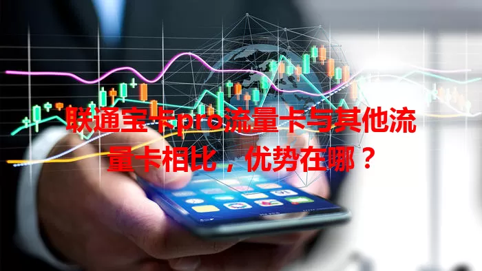 联通宝卡pro流量卡与其他流量卡相比，优势在哪？