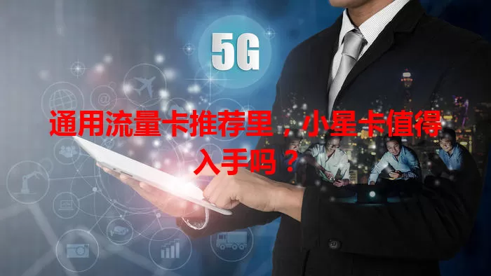 通用流量卡推荐里，小星卡值得入手吗？
