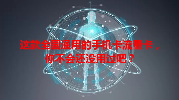 这款全国通用的手机卡流量卡，你不会还没用过吧？