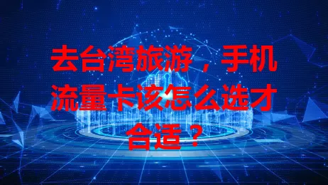 去台湾旅游，手机流量卡该怎么选才合适？