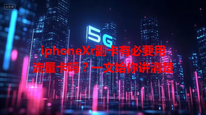 iphoneXr副卡有必要用流量卡吗？一文给你讲清楚